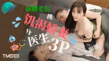 綠帽老公攜饑渴嬌妻與醫生3P-麗娜 TMG101