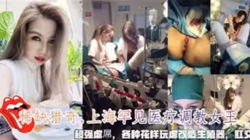 上海罕見醫療調教女王，超強虐屌，各種花樣玩虐改造生殖器