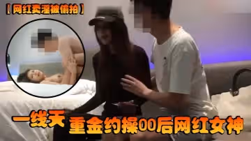 【網紅賣淫被偷拍】一線天，重金約操00後網紅女神