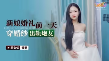 新娘婚禮前一天穿婚紗出軌炮友-香菱