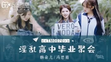 淫亂高中畢業聚會-董小宛 馮思雨 TM0070
