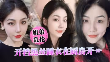 【姐弟亂倫】開檔黑絲睡衣在廚房開艹，汁液噴的到處都是，電影院又再次內射，小穴緊緊拴住榨精
