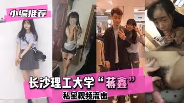 網曝-【小編推薦】長沙理工大學」蔣鑫「私密視頻流出