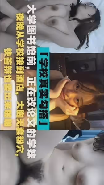 大學圖書館前，正在改論文的學妹夜晚從學校接到酒店，大胸無套粉穴，快答辯也要出來啪啪