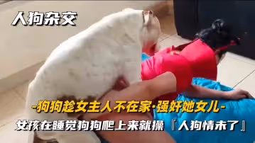 人狗雜交，重口味系列，女主人趁男友不在家，用狗狗進行性愛發泄，超刺激