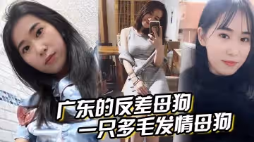 廣東的反差母狗，表面清純，實則是一隻多毛髮情母狗，抱著豐滿翹臀狠狠後入！