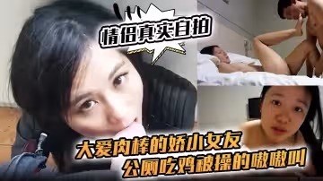 【情侶真實自拍】大愛肉棒的嬌小女友，公廁吃雞 被操的嗷嗷叫