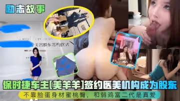 【勵志故事】保時捷車主[美羊羊]簽約醫美機構成為股東，不靠臉蛋身材蜜桃臀，和弱雞富二代是真愛！