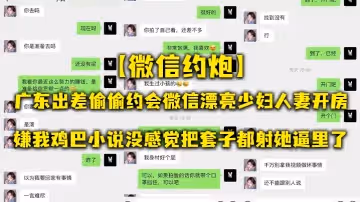 【微信約炮】廣東出差偷偷約會微信漂亮少婦人妻開房，嫌我雞巴小說沒感覺把套子都射她逼里了