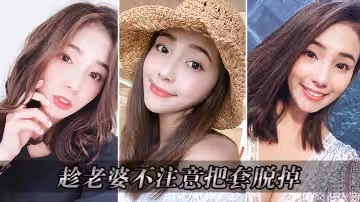 趁老婆不注意把套脱掉_操的老婆淫叫连连