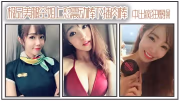 極品美腿空姐上懟震動棒下插肉棒_中出瘋狂爆操