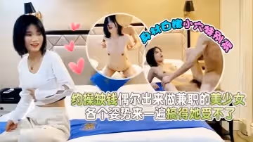 【花臂哥探花】約操缺錢偶爾出來做兼職的美少女身材白嫩小穴特別緊各個姿勢來一遍搞得她受不了