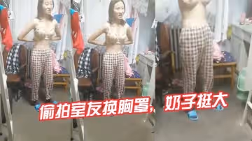 偷拍室友換胸罩，奶子挺大