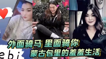 外面騎馬，裡面騎你，蒙古包里的羞羞生活