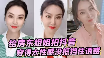 【誘姦女房東】給房東姐姐拍抖音穿得太性感沒抵擋住誘惑把她強搞了
