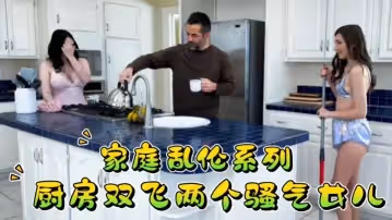 家庭亂倫系列，廚房雙飛騷氣女兒