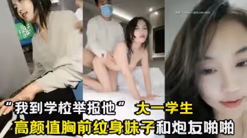 「我到學校舉報他」 大一學生 高顏值胸前紋身妹子和炮友啪啪