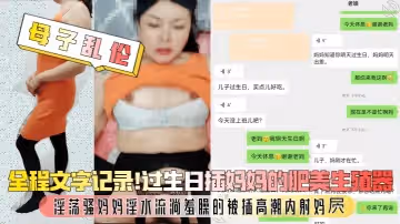【母子亂倫】全程文字記錄！過生日插媽媽的肥美生殖器，淫蕩騷媽媽淫水流淌羞臊的被插高潮內射媽屄！