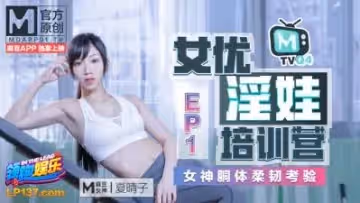 國產麻豆AV 番外 淫娃女優培訓營 EP1 女神胴體柔韌考驗 夏晴子