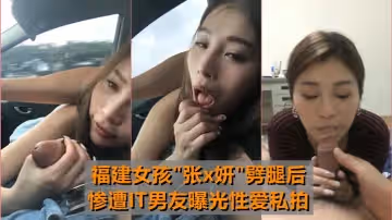 最牛車震福建女孩張x妍劈腿後慘遭IT男友曝光性愛私拍