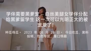 學伴需要黑爹寵--白絲美腿女學伴分配給黑爹留學生這一次可以光明正大的被寵愛了