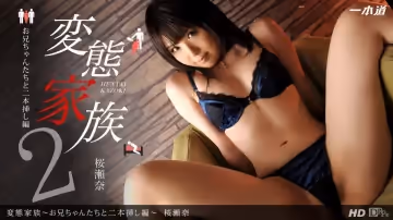一本道061813-611櫻瀬奈 戀態家族~兄妹二本插入編