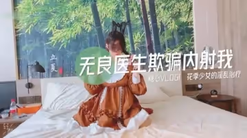 無良醫生欺騙我內射我。