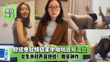貴在真實財經電台情侶家中啪啪視頻流出女生身材聲音絕佳擼管神作