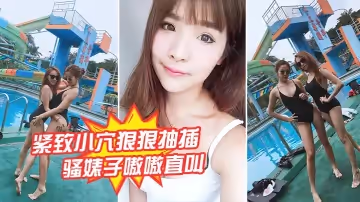 緊緻小穴狠狠抽插，騷婊子嗷嗷直叫