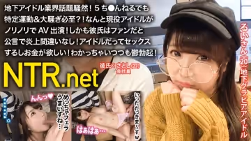 348NTR017地下アイドル業界話題騒然！5ち●んねるでも特定運動&amp;amp;amp;amp;amp;大騒ぎ必至？！なんと現役アイドルがノリノリでAV出演！しかも彼氏はファンだと公言で炎上間違いなし！アイドルだってセックスするしお金が欲しい！わかっちゃいつつも鬱勃起！..