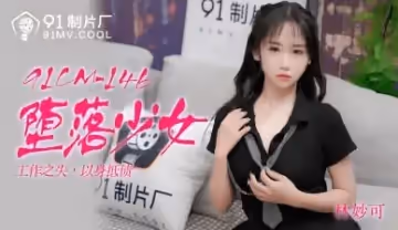 國產AV 91製片廠 91CM146 墮落少女 林妙可
