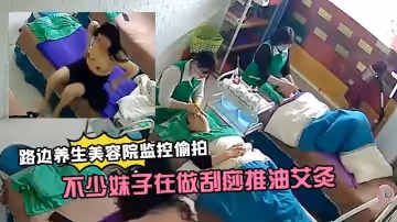 【路邊養生美容院監控偷拍】生意還挺火的不少妹子在做刮痧推油艾灸