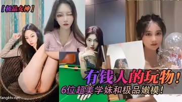 【極品女神】有錢人的玩物！6位超美學妹和極品嫩模！