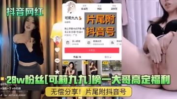 【抖音網紅】28w粉絲[可莉九九]榜一大哥高定福利無償分享！片尾附抖音號