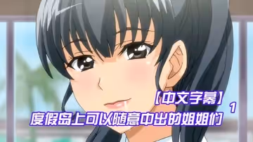 【中文字幕】度假島上可以隨意中出的姐姐們 第1集