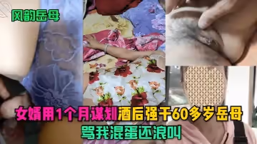 【風韻岳母】女婿用1個月謀劃，酒後強幹60多歲岳母，罵我混蛋還浪叫！