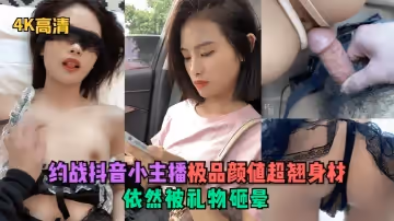 4K高清約戰抖音小主播極品顏值超翹身材依然被禮物砸暈