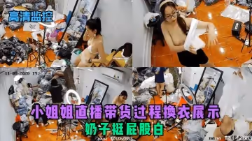 【高清監控】小姐姐直播帶貨過程換衣展示，奶子挺屁股白