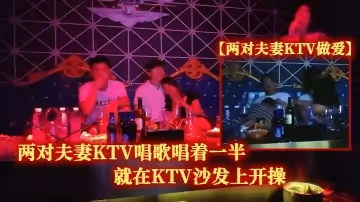 兩對.夫妻KT.V唱歌唱著.一半.就在KTV.沙發上.開操