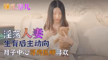 【SWAG】爆乳黎兒-淫蕩人妻生育後主動向月子中心尋房醫師尋歡1