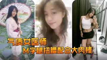 精品推薦露臉反差婊氣質女醫師大秀M字腿扭腰配合大肉棒