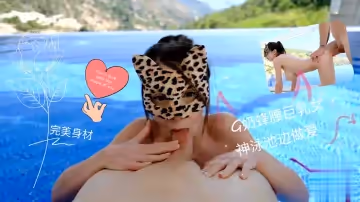 完美身材G奶蜂腰巨乳女神泳池邊做愛1