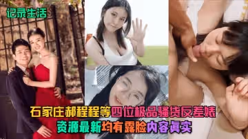 【記錄生活】石家莊郝程程等四位極品騷貨反差婊，資源最新，均有露臉，內容真實