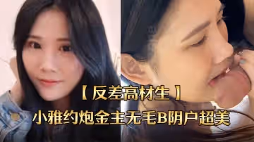 反差高材生身材苗條不交男友反差高材生小雅約炮金主無毛B陰戶超美內射全程露臉國語對話