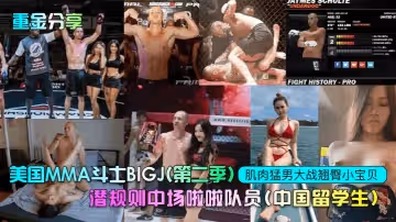 【重金分享】美國MMA鬥士BIGJ(第2季)潛規則中場啦啦隊員(中國留學生)，肌肉猛男大戰翹臀小寶貝！