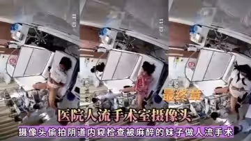 【醫院人流手術室】攝像頭偷拍被麻醉的妹子做人流手術！
