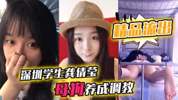 精品流出深圳学生龚倩莹_母狗养成调教大尺度私拍流出