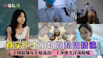 【小編私貨】真實護士小姐姐私拍精選！全網最強反差婊流出！乾淨絕美淫蕩嬌喘！