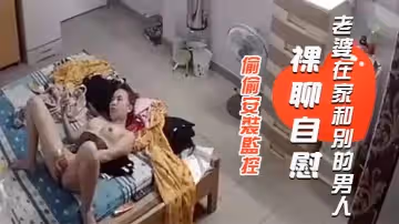 【偷偷安裝監控查看】老公出差不放心老婆一人在家想不到拍到自己老婆在家和別的男人裸聊自慰