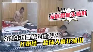 【家庭攝像頭偷拍】農村土炕激情性福夫妻打炮舔一舔插入瘋狂輸出乾的少婦悶聲呻吟內射完點根煙喝啤酒放鬆一下